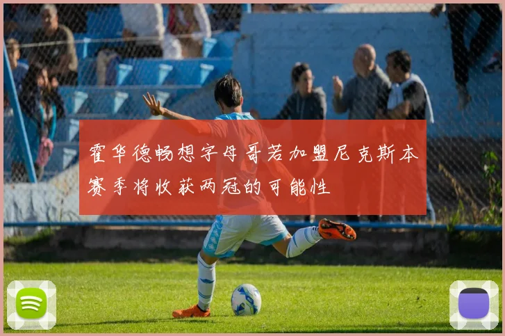 霍华德畅想字母哥若加盟尼克斯本赛季将收获两冠的可能性