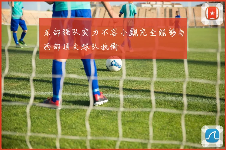 东部强队实力不容小觑完全能够与西部顶尖球队抗衡