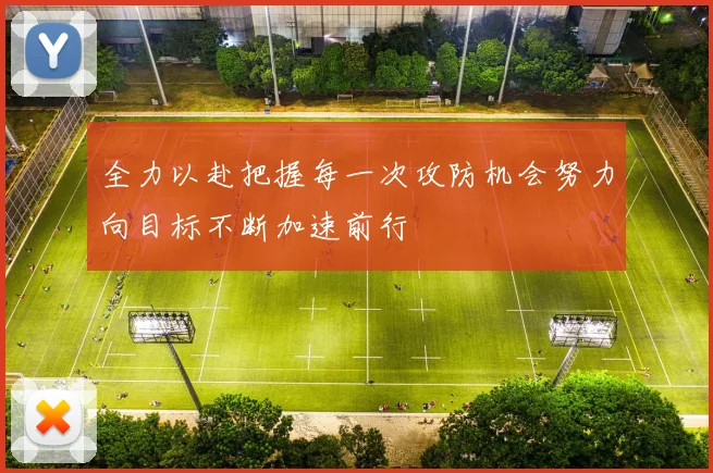 全力以赴把握每一次攻防机会努力向目标不断加速前行